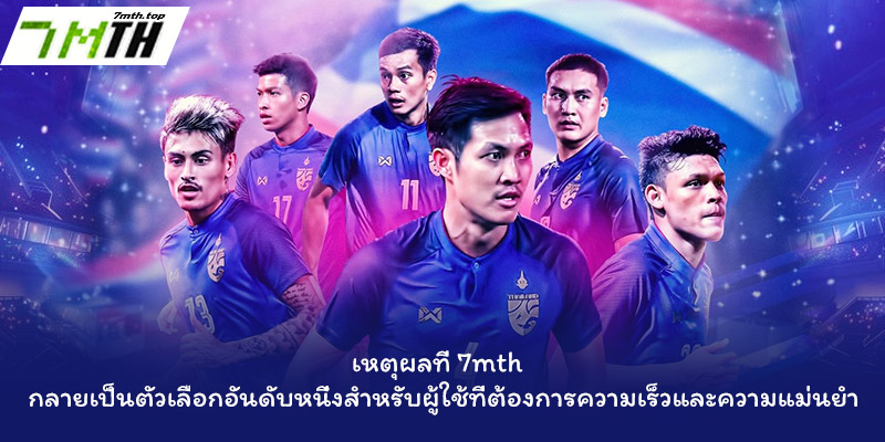 เหตุผลที่ 7mth กลายเป็นตัวเลือกอันดับหนึ่งสำหรับผู้ใช้ที่ต้องการความเร็วและความแม่นยำ